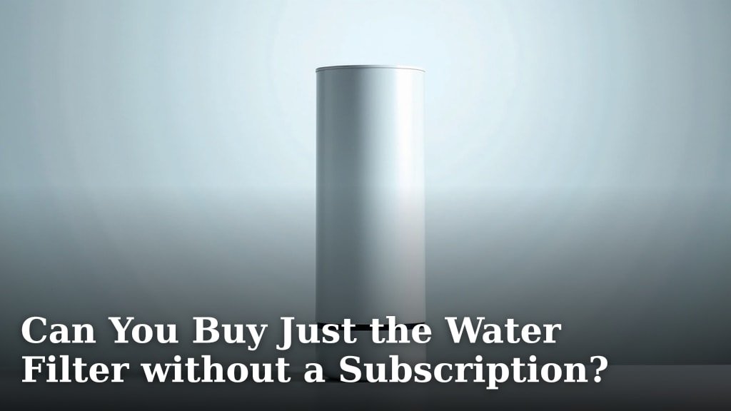 Can You Buy Just the Water Filter without a Subscription?