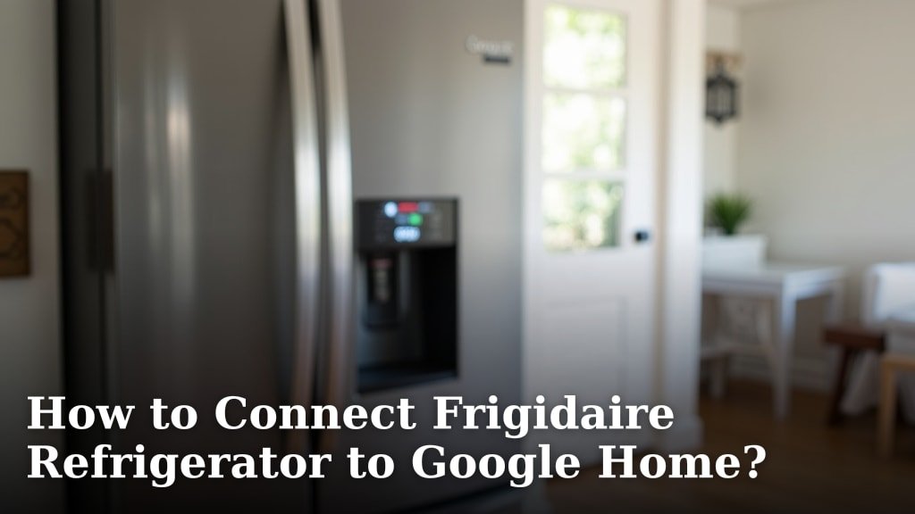 How to Connect Frigidaire Refrigerator to Google Home?