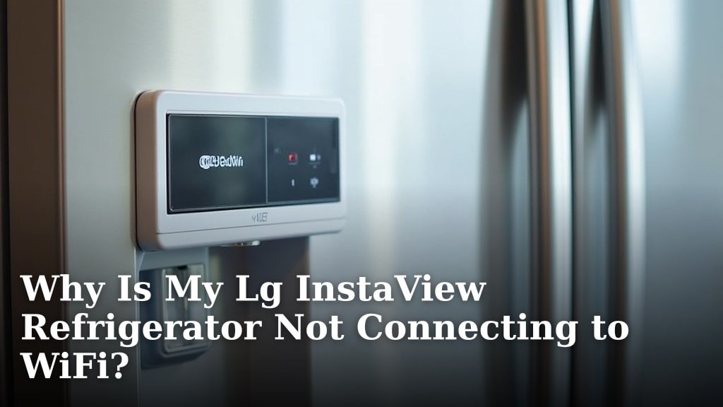 Why Is My Lg InstaView Refrigerator Not Connecting to WiFi?